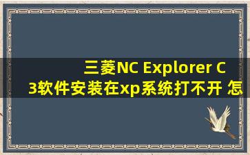 三菱NC Explorer C3软件安装在xp系统打不开 怎么回事