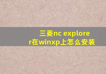 三菱nc explorer在winxp上怎么安装
