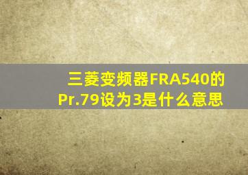三菱变频器FRA540的Pr.79设为3是什么意思(