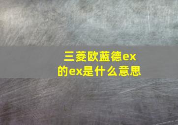 三菱欧蓝德ex的ex是什么意思(