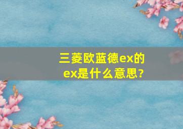 三菱欧蓝德ex的ex是什么意思?