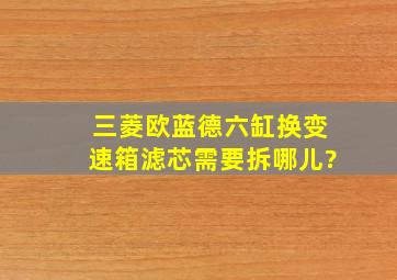 三菱欧蓝德六缸换变速箱滤芯需要拆哪儿?