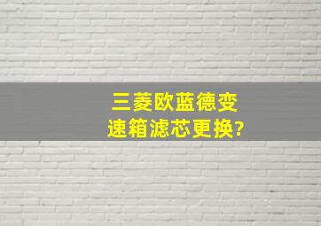 三菱欧蓝德变速箱滤芯更换?