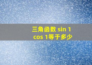 三角函数 sin 1 cos 1等于多少