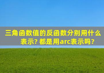 三角函数值的反函数分别用什么表示? 都是用arc表示吗?