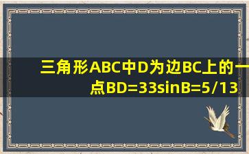 三角形ABC中,D为边BC上的一点,BD=33,sinB=5/13,cos角ADC=3/5,求...