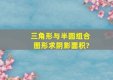 三角形与半圆组合图形求阴影面积?