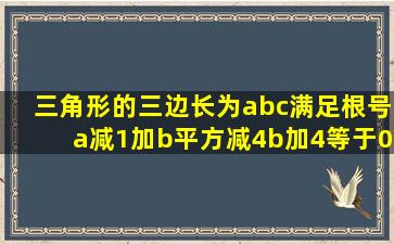 三角形的三边长为a,b,c,满足根号a减1加b平方减4b加4等于0,求三角形...