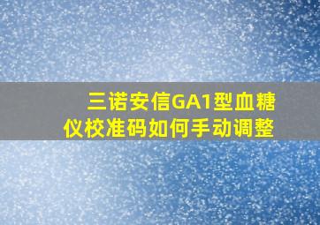 三诺安信GA1型血糖仪校准码如何手动调整(