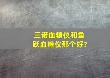 三诺血糖仪和鱼跃血糖仪那个好?