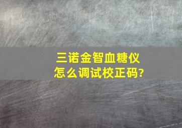 三诺金智血糖仪怎么调试校正码?