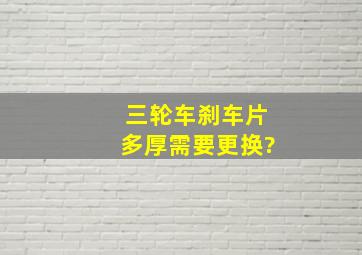 三轮车刹车片多厚需要更换?