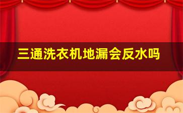 三通洗衣机地漏会反水吗