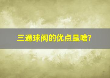 三通球阀的优点是啥?