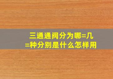 三通通阀分为哪=几=种,分别是什么怎样用