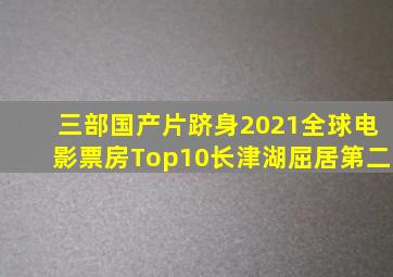 三部国产片跻身2021全球电影票房Top10《长津湖》屈居第二