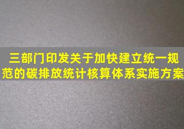 三部门印发《关于加快建立统一规范的碳排放统计核算体系实施方案》