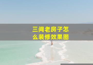 三间老房子怎么装修效果图