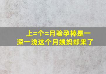 上=个=月验孕棒是一深一浅,这个月姨妈却来了