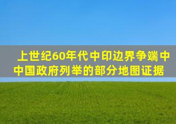 上世纪60年代中印边界争端中中国政府列举的部分地图证据 