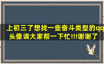 上初三了,想找一些奋斗类型的qq头像,请大家帮一下忙!!!谢谢了!!!