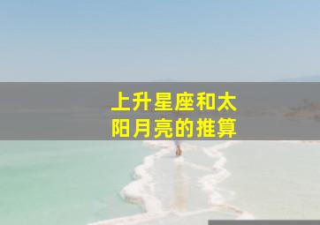 上升星座和太阳、月亮的推算