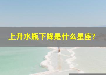 上升水瓶下降是什么星座?