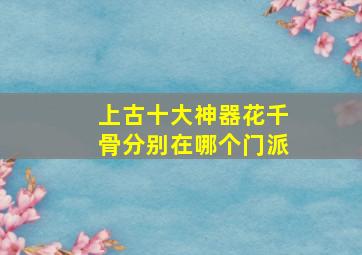 上古十大神器花千骨分别在哪个门派