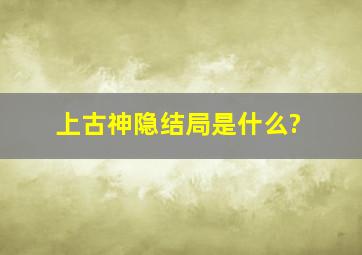 上古神隐结局是什么?