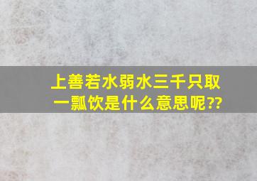 上善若水、弱水三千,只取一瓢饮。。是什么意思呢??