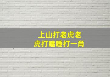 上山打老虎老虎打瞌睡打一肖