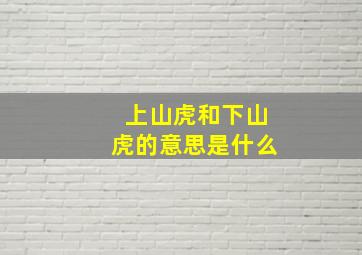 上山虎和下山虎的意思是什么