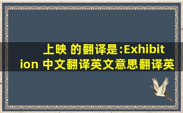 上映 的翻译是:Exhibition 中文翻译英文意思,翻译英语