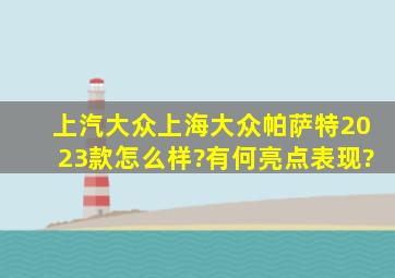 上汽大众(上海大众)帕萨特2023款怎么样?有何亮点表现?