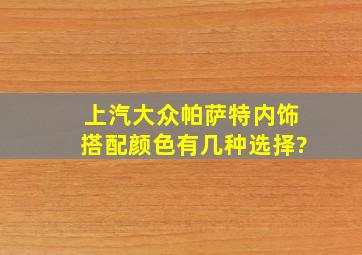 上汽大众帕萨特内饰搭配颜色有几种选择?