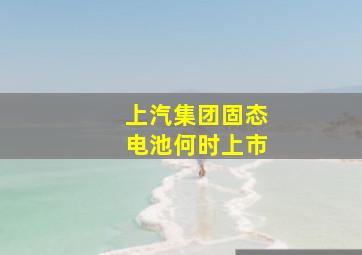 上汽集团固态电池何时上市