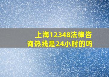 上海12348法律咨询热线是24小时的吗