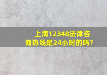 上海12348法律咨询热线是24小时的吗?