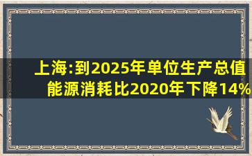 上海:到2025年单位生产总值能源消耗比2020年下降14%