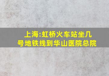 上海:虹桥火车站坐几号地铁线到华山医院总院