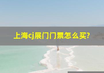 上海cj展门门票怎么买?