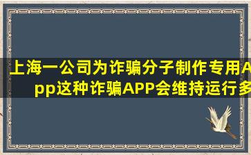 上海一公司为诈骗分子制作专用App,这种诈骗APP会维持运行多久?