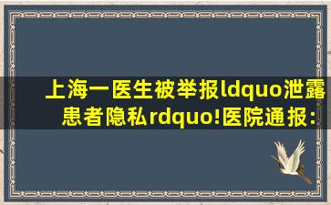 上海一医生被举报“泄露患者隐私”!医院通报:暂停其医疗工作