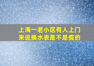 上海一老小区有人上门来说换水表是不是假的