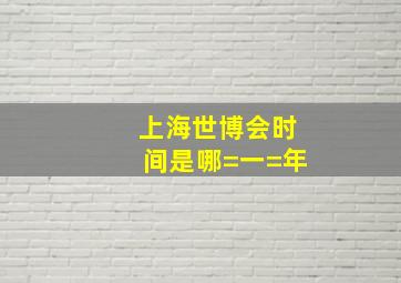 上海世博会时间是哪=一=年(