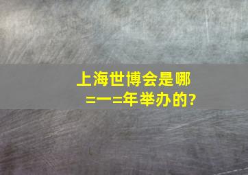 上海世博会是哪=一=年举办的?