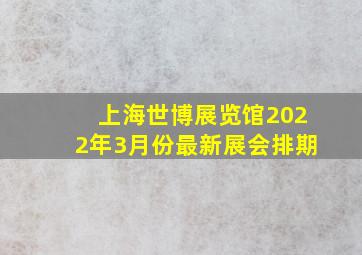 上海世博展览馆2022年3月份最新展会排期