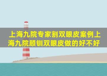 上海九院专家割双眼皮案例上海九院顾钏双眼皮做的好不好 