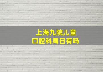 上海九院儿童口腔科周日有吗