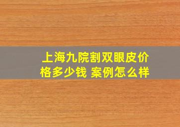 上海九院割双眼皮价格多少钱 案例怎么样